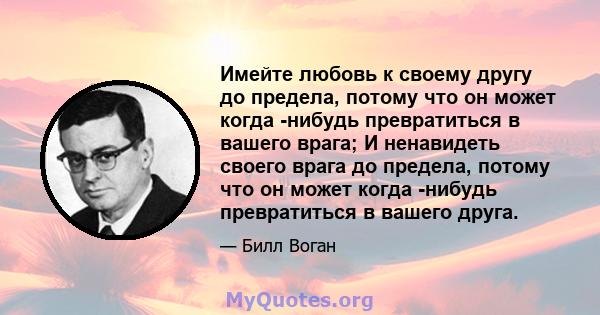 Имейте любовь к своему другу до предела, потому что он может когда -нибудь превратиться в вашего врага; И ненавидеть своего врага до предела, потому что он может когда -нибудь превратиться в вашего друга.