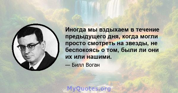 Иногда мы вздыхаем в течение предыдущего дня, когда могли просто смотреть на звезды, не беспокоясь о том, были ли они их или нашими.