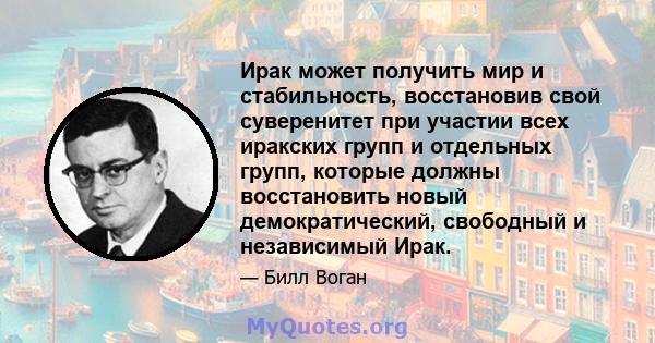 Ирак может получить мир и стабильность, восстановив свой суверенитет при участии всех иракских групп и отдельных групп, которые должны восстановить новый демократический, свободный и независимый Ирак.