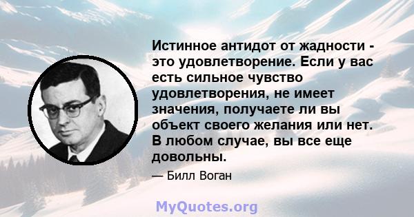 Истинное антидот от жадности - это удовлетворение. Если у вас есть сильное чувство удовлетворения, не имеет значения, получаете ли вы объект своего желания или нет. В любом случае, вы все еще довольны.