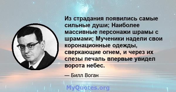 Из страдания появились самые сильные души; Наиболее массивные персонажи шрамы с шрамами; Мученики надели свои коронационные одежды, сверкающие огнем, и через их слезы печаль впервые увидел ворота небес.