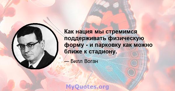 Как нация мы стремимся поддерживать физическую форму - и парковку как можно ближе к стадиону.