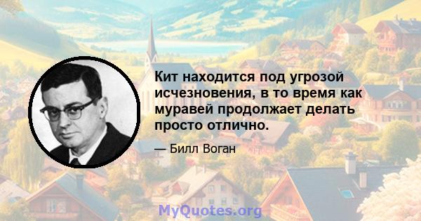 Кит находится под угрозой исчезновения, в то время как муравей продолжает делать просто отлично.