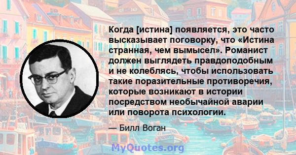 Когда [истина] появляется, это часто высказывает поговорку, что «Истина странная, чем вымысел». Романист должен выглядеть правдоподобным и не колеблясь, чтобы использовать такие поразительные противоречия, которые