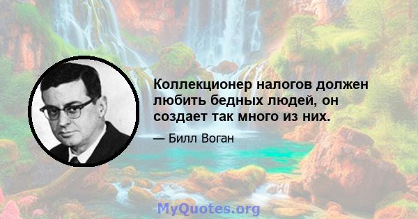 Коллекционер налогов должен любить бедных людей, он создает так много из них.