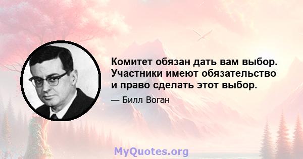 Комитет обязан дать вам выбор. Участники имеют обязательство и право сделать этот выбор.