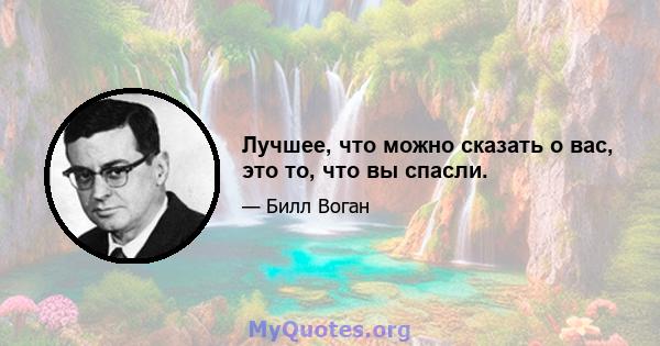 Лучшее, что можно сказать о вас, это то, что вы спасли.