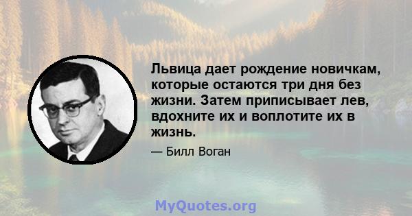 Львица дает рождение новичкам, которые остаются три дня без жизни. Затем приписывает лев, вдохните их и воплотите их в жизнь.