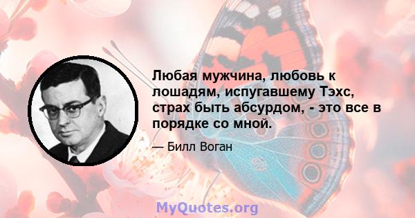 Любая мужчина, любовь к лошадям, испугавшему Тэхс, страх быть абсурдом, - это все в порядке со мной.