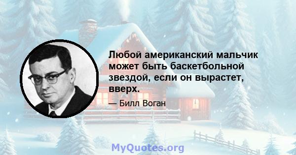 Любой американский мальчик может быть баскетбольной звездой, если он вырастет, вверх.