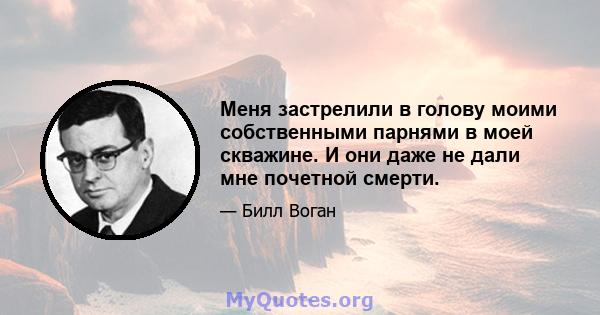 Меня застрелили в голову моими собственными парнями в моей скважине. И они даже не дали мне почетной смерти.