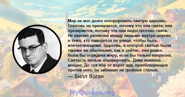 Мир не мог долго игнорировать святую церковь. Церковь не презирается, потому что она свята: она презирается, потому что она недостаточно свята. Не хватает различий между людьми внутри церкви и теми, кто находится на