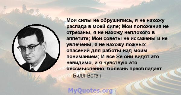 Мои силы не обрушились, я не нахожу распада в моей силе; Мои положения не отрезаны, я не нахожу неплохого в аппетите; Мои советы не искажены и не увлечены, я не нахожу ложных опасений для работы над моим пониманием; И