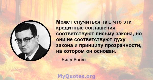 Может случиться так, что эти кредитные соглашения соответствуют письму закона, но они не соответствуют духу закона и принципу прозрачности, на котором он основан.