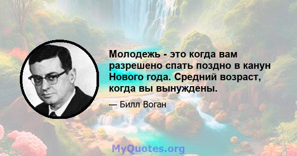 Молодежь - это когда вам разрешено спать поздно в канун Нового года. Средний возраст, когда вы вынуждены.