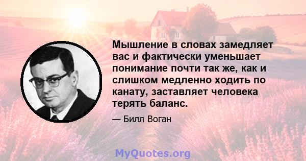 Мышление в словах замедляет вас и фактически уменьшает понимание почти так же, как и слишком медленно ходить по канату, заставляет человека терять баланс.