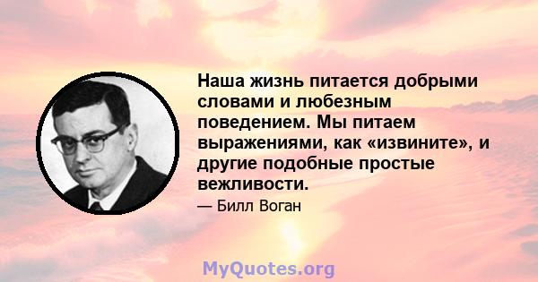 Наша жизнь питается добрыми словами и любезным поведением. Мы питаем выражениями, как «извините», и другие подобные простые вежливости.