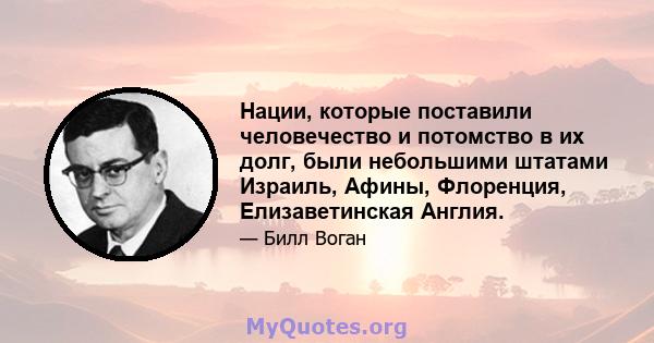 Нации, которые поставили человечество и потомство в их долг, были небольшими штатами Израиль, Афины, Флоренция, Елизаветинская Англия.