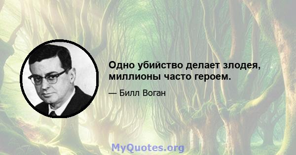 Одно убийство делает злодея, миллионы часто героем.