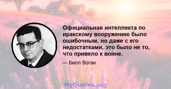 Официальная интеллекта по иракскому вооружению было ошибочным, но даже с его недостатками, это было не то, что привело к войне.