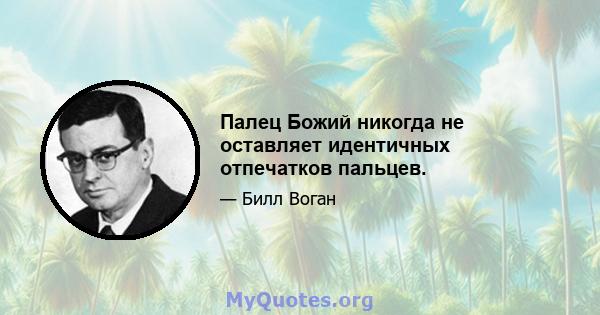 Палец Божий никогда не оставляет идентичных отпечатков пальцев.