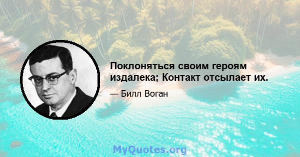 Поклоняться своим героям издалека; Контакт отсылает их.