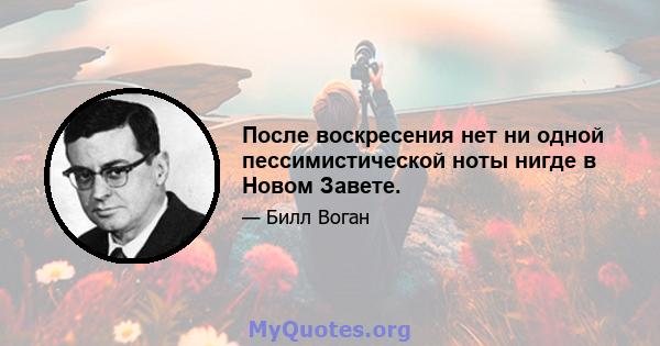 После воскресения нет ни одной пессимистической ноты нигде в Новом Завете.