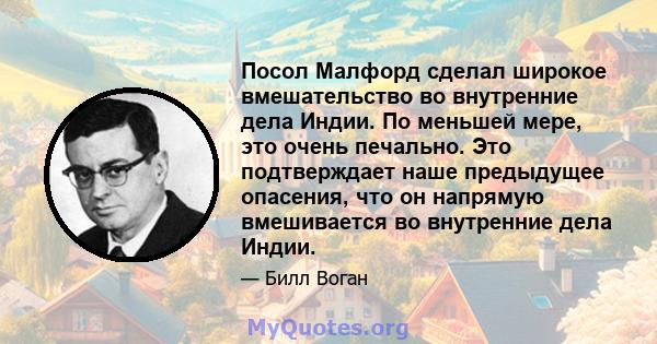 Посол Малфорд сделал широкое вмешательство во внутренние дела Индии. По меньшей мере, это очень печально. Это подтверждает наше предыдущее опасения, что он напрямую вмешивается во внутренние дела Индии.