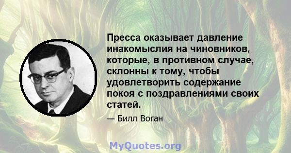 Пресса оказывает давление инакомыслия на чиновников, которые, в противном случае, склонны к тому, чтобы удовлетворить содержание покоя с поздравлениями своих статей.