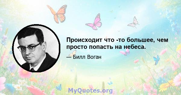 Происходит что -то большее, чем просто попасть на небеса.