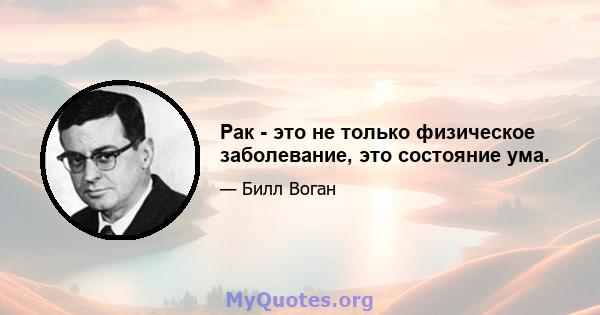 Рак - это не только физическое заболевание, это состояние ума.