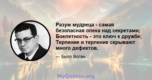 Разум мудреца - самая безопасная опека над секретами; Боелетность - это ключ к дружбе; Терпение и терпение скрывают много дефектов.