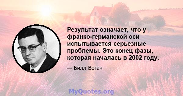 Результат означает, что у франко-германской оси испытывается серьезные проблемы. Это конец фазы, которая началась в 2002 году.