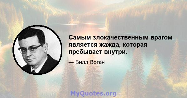 Самым злокачественным врагом является жажда, которая пребывает внутри.