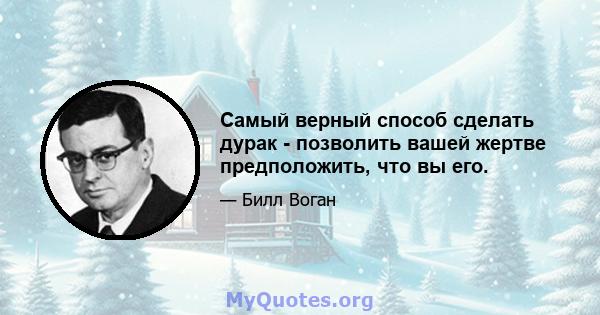 Самый верный способ сделать дурак - позволить вашей жертве предположить, что вы его.