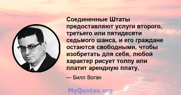 Соединенные Штаты предоставляют услуги второго, третьего или пятидесяти седьмого шанса, и его граждане остаются свободными, чтобы изобретать для себя, любой характер рисует толпу или платит арендную плату.