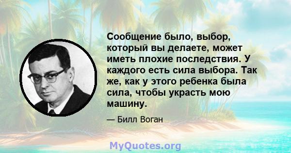 Сообщение было, выбор, который вы делаете, может иметь плохие последствия. У каждого есть сила выбора. Так же, как у этого ребенка была сила, чтобы украсть мою машину.