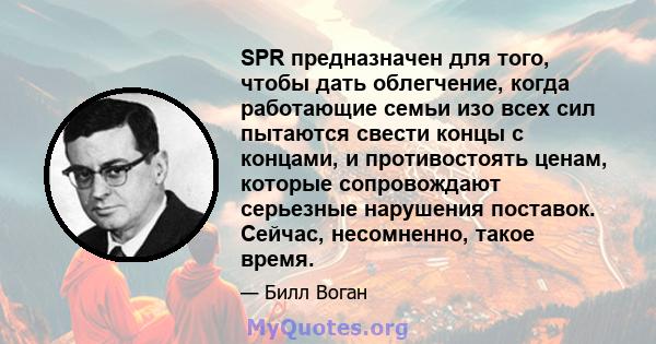 SPR предназначен для того, чтобы дать облегчение, когда работающие семьи изо всех сил пытаются свести концы с концами, и противостоять ценам, которые сопровождают серьезные нарушения поставок. Сейчас, несомненно, такое