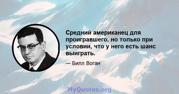 Средний американец для проигравшего, но только при условии, что у него есть шанс выиграть.