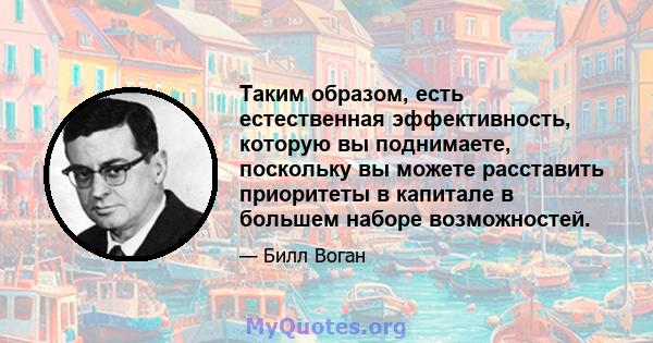 Таким образом, есть естественная эффективность, которую вы поднимаете, поскольку вы можете расставить приоритеты в капитале в большем наборе возможностей.