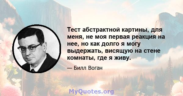 Тест абстрактной картины, для меня, не моя первая реакция на нее, но как долго я могу выдержать, висящую на стене комнаты, где я живу.