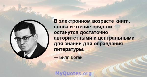 В электронном возрасте книги, слова и чтение вряд ли останутся достаточно авторитетными и центральными для знаний для оправдания литературы.