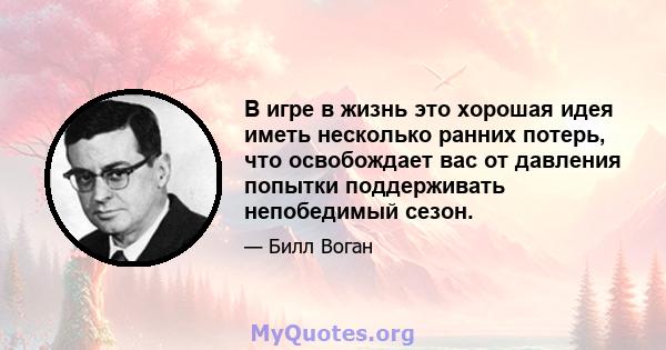 В игре в жизнь это хорошая идея иметь несколько ранних потерь, что освобождает вас от давления попытки поддерживать непобедимый сезон.