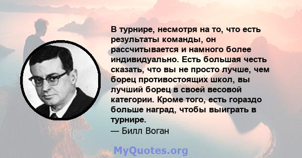 В турнире, несмотря на то, что есть результаты команды, он рассчитывается и намного более индивидуально. Есть большая честь сказать, что вы не просто лучше, чем борец противостоящих школ, вы лучший борец в своей весовой 