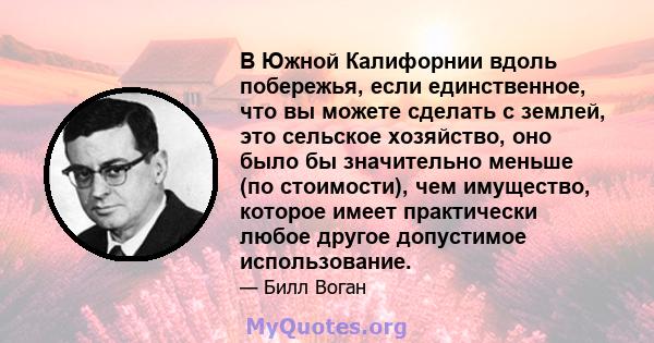 В Южной Калифорнии вдоль побережья, если единственное, что вы можете сделать с землей, это сельское хозяйство, оно было бы значительно меньше (по стоимости), чем имущество, которое имеет практически любое другое