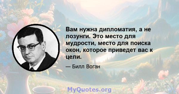 Вам нужна дипломатия, а не лозунги. Это место для мудрости, место для поиска окон, которое приведет вас к цели.