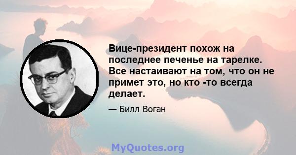 Вице-президент похож на последнее печенье на тарелке. Все настаивают на том, что он не примет это, но кто -то всегда делает.