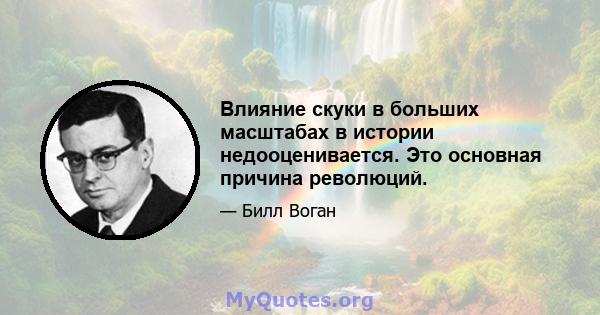 Влияние скуки в больших масштабах в истории недооценивается. Это основная причина революций.