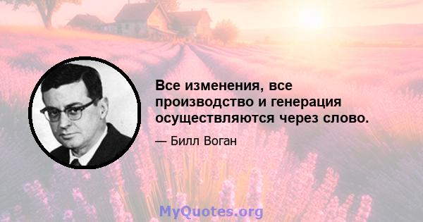 Все изменения, все производство и генерация осуществляются через слово.