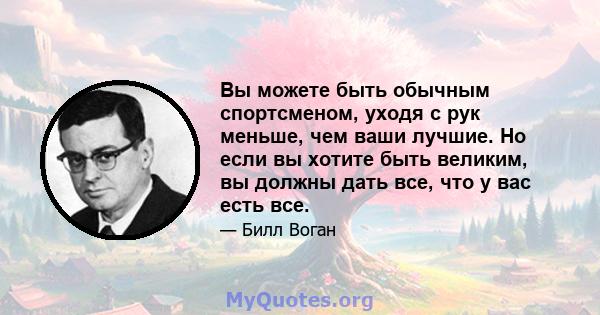 Вы можете быть обычным спортсменом, уходя с рук меньше, чем ваши лучшие. Но если вы хотите быть великим, вы должны дать все, что у вас есть все.